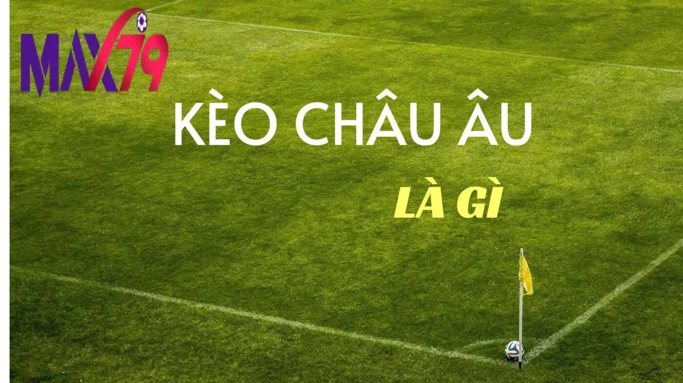 Kèo Châu Âu Max79 – Chiến Lược Cá Cược Thông Minh Giúp Tăng Tỷ Lệ Chiến Thắng