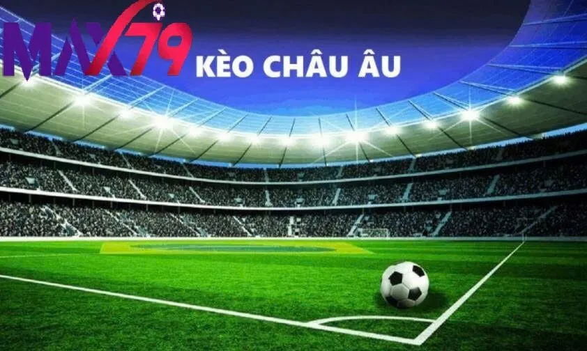 Kèo Châu Âu Max79 – Bí Quyết Cá Cược Hiệu Quả